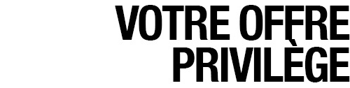 VOTRE OFFRE PRIVILÈGE